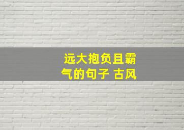 远大抱负且霸气的句子 古风